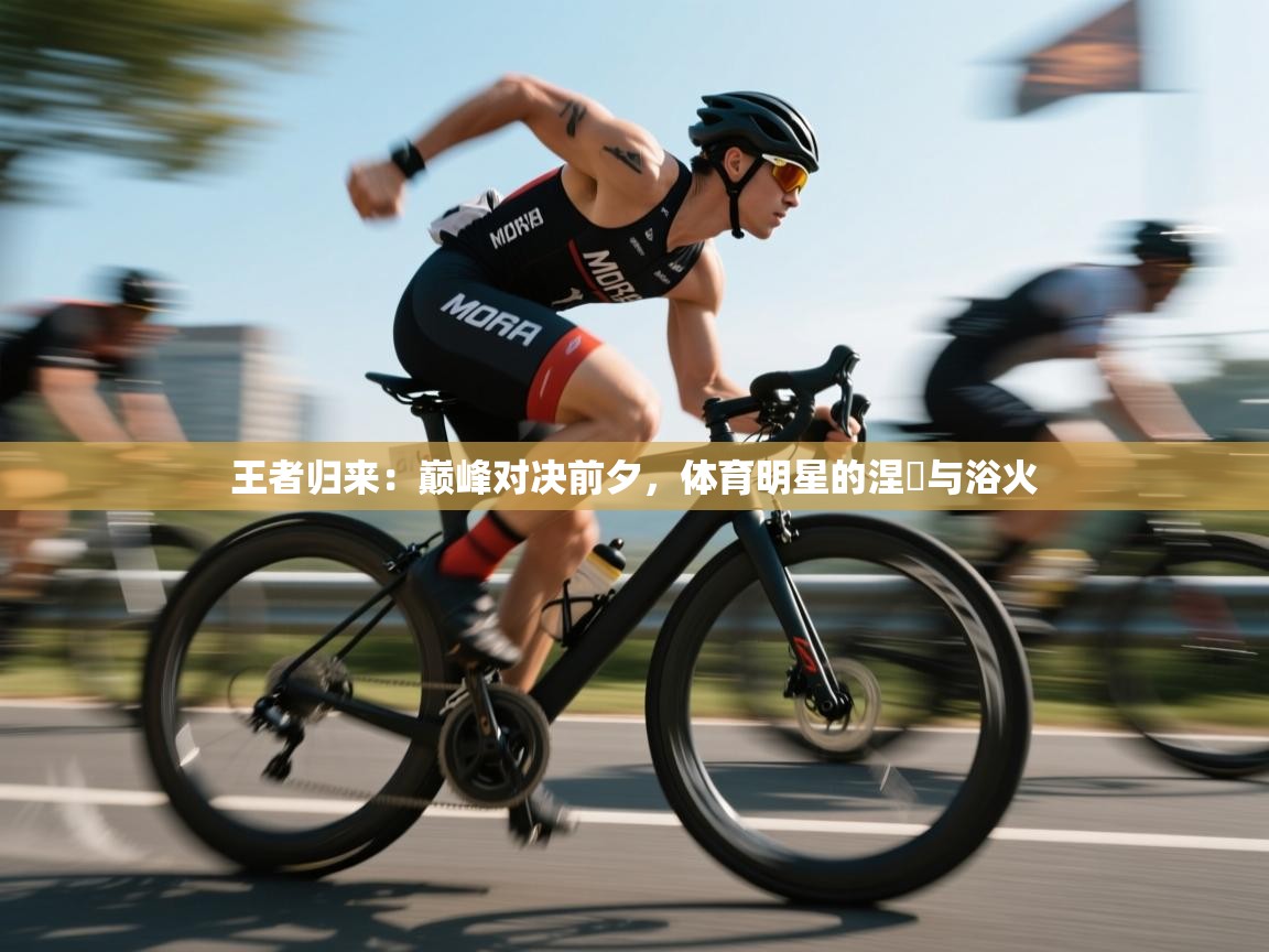 王者归来:巅峰对决前夕,体育明星的涅槃与浴火 第1张