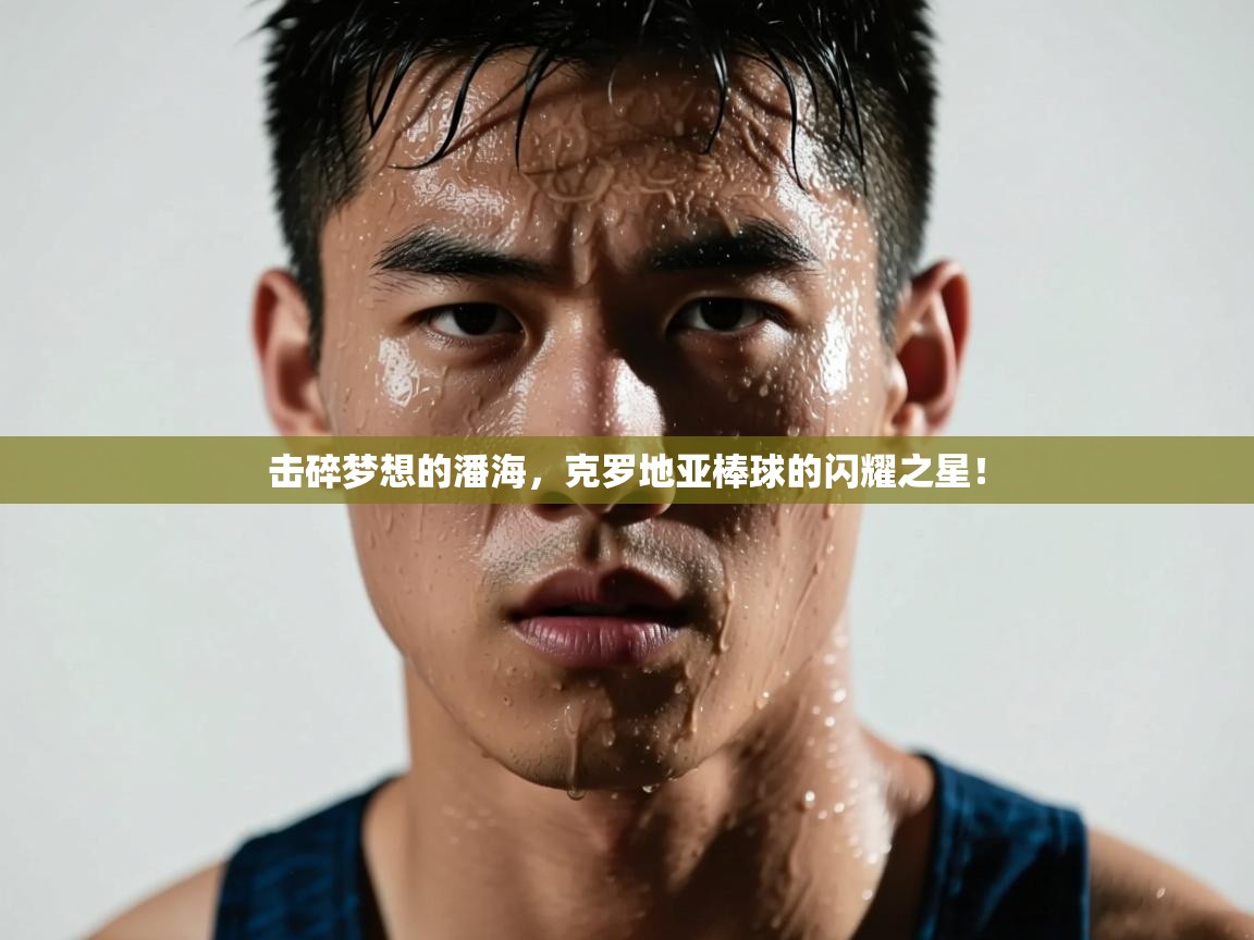 击碎梦想的潘海,克罗地亚棒球的闪耀之星! 第1张