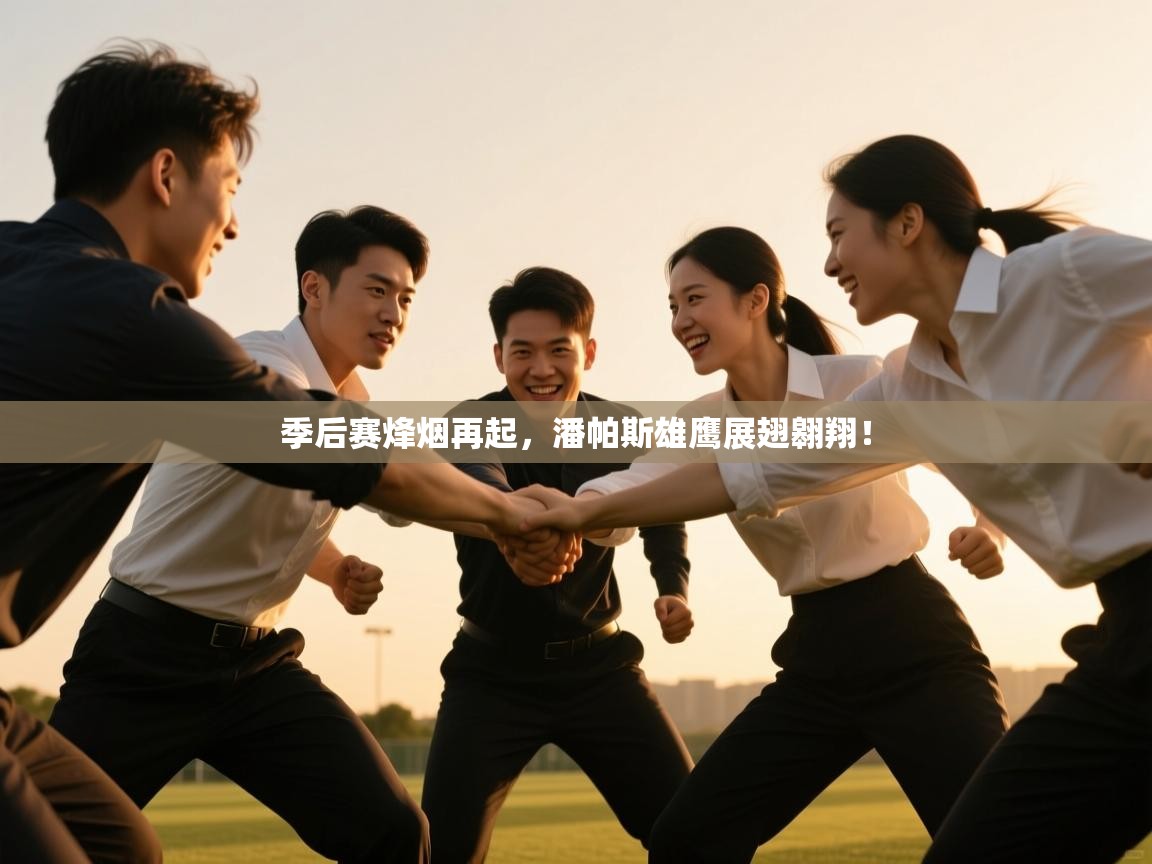 季后赛烽烟再起,潘帕斯雄鹰展翅翱翔! 第1张