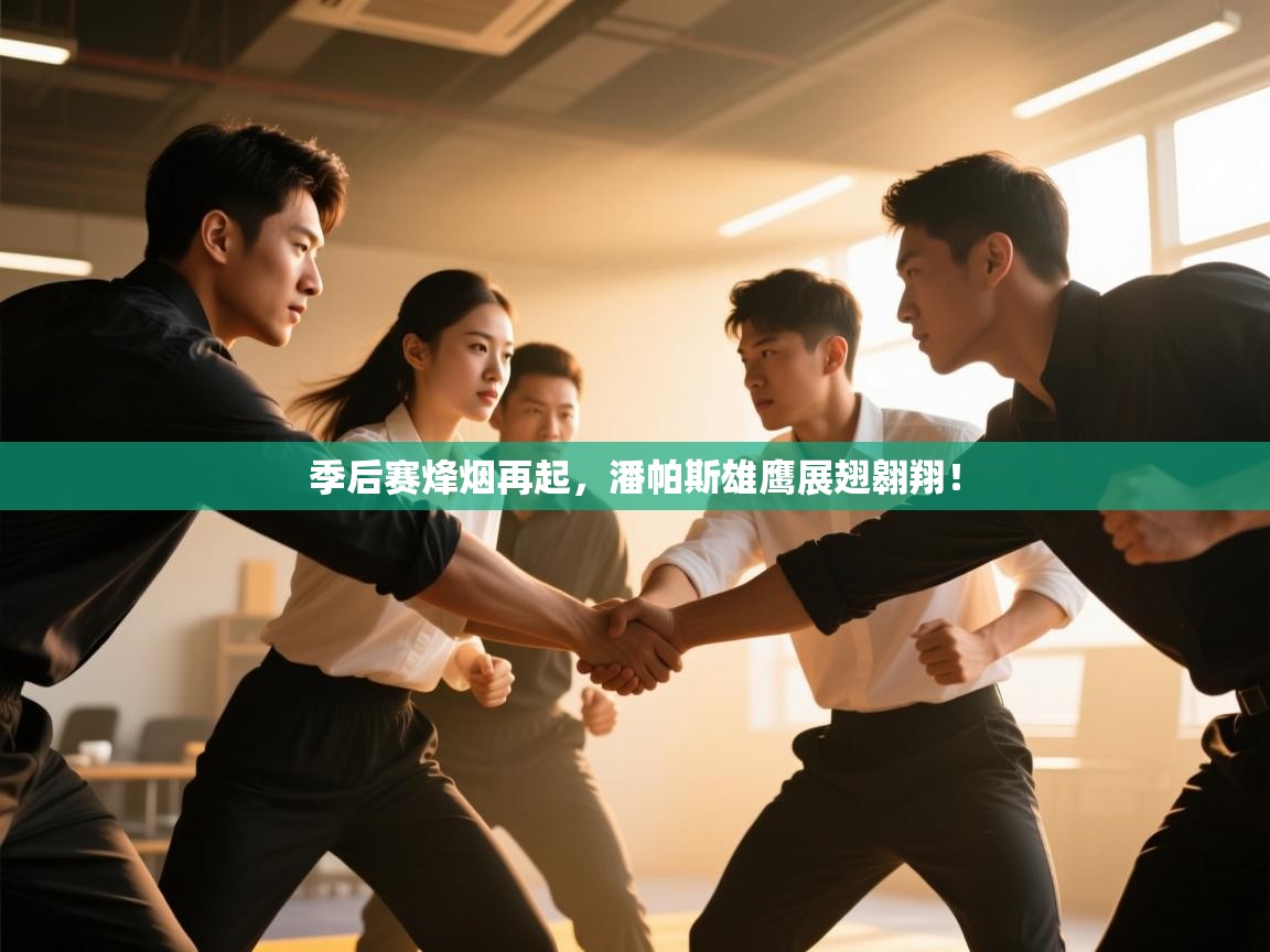 季后赛烽烟再起,潘帕斯雄鹰展翅翱翔! 第2张