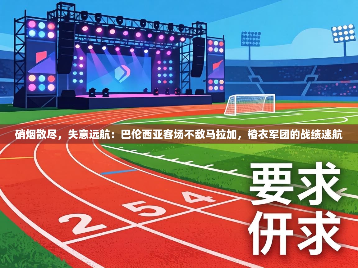 硝烟散尽，失意远航：巴伦西亚客场不敌马拉加，橙衣军团的战绩迷航  第2张